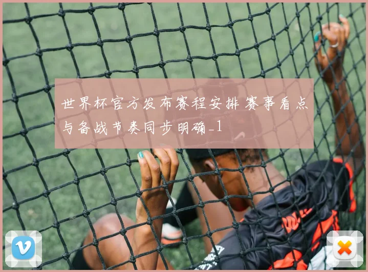 世界杯官方发布赛程安排 赛事看点与备战节奏同步明确_1
