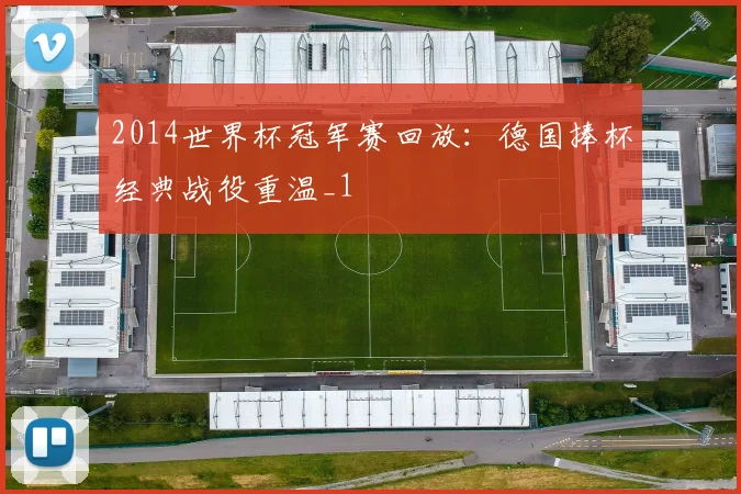 2014世界杯冠军赛回放:德国捧杯经典战役重温_1