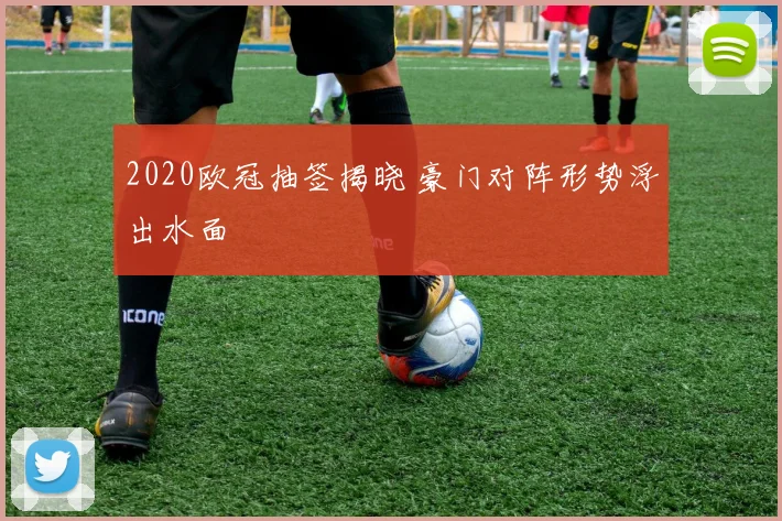 2020欧冠抽签揭晓 豪门对阵形势浮出水面