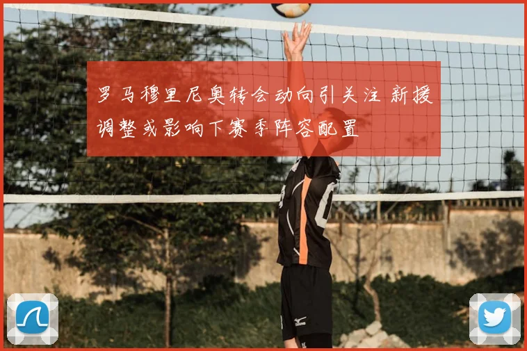 罗马穆里尼奥转会动向引关注 新援调整或影响下赛季阵容配置