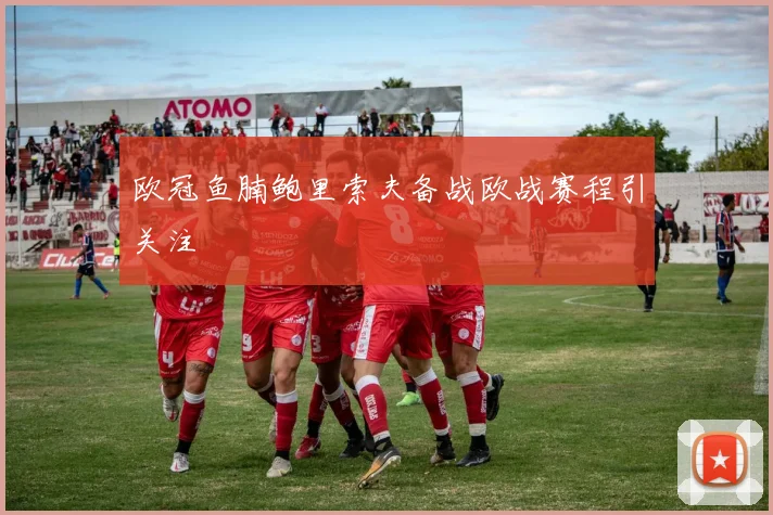 欧冠鱼腩鲍里索夫备战欧战赛程引关注