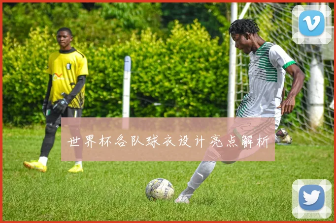 世界杯各队球衣设计亮点解析