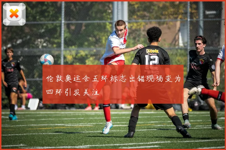 伦敦奥运会五环标志出错现场变为四环引发关注