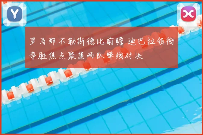 罗马那不勒斯德比前瞻 迪巴拉领衔争胜焦点聚集两队锋线对决