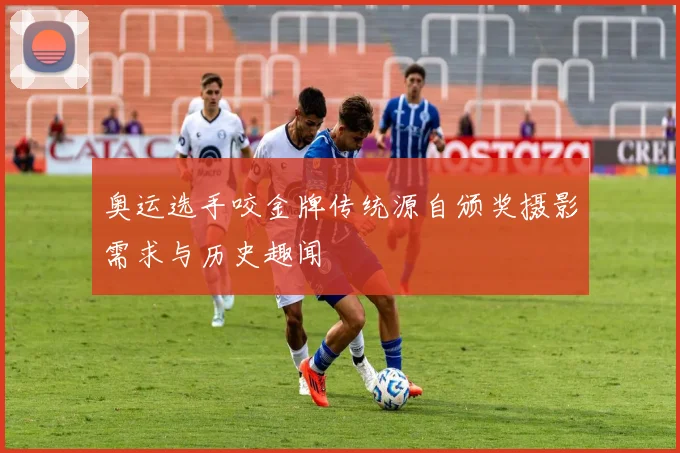 奥运选手咬金牌传统源自颁奖摄影需求与历史趣闻