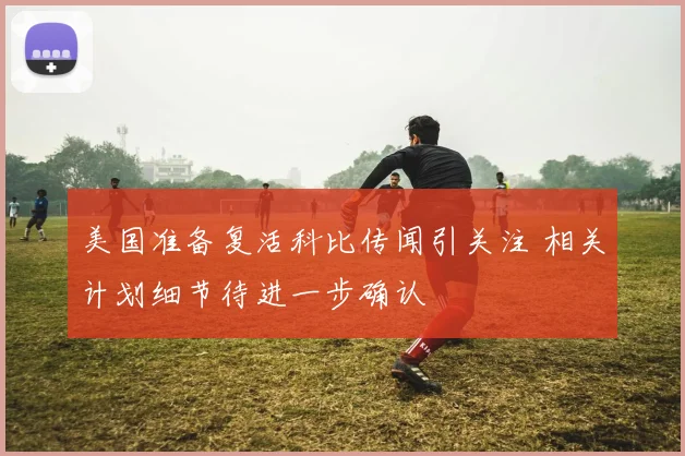 美国准备复活科比传闻引关注 相关计划细节待进一步确认