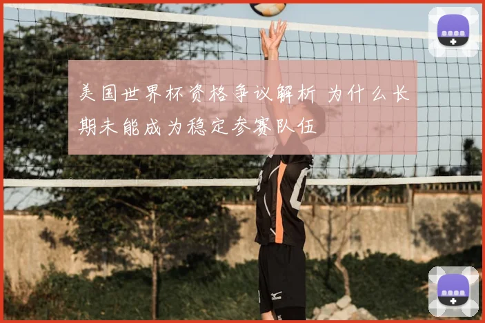 美国世界杯资格争议解析 为什么长期未能成为稳定参赛队伍