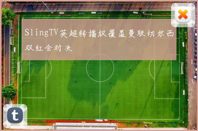 SlingTV英超转播权覆盖曼联切尔西双红会对决