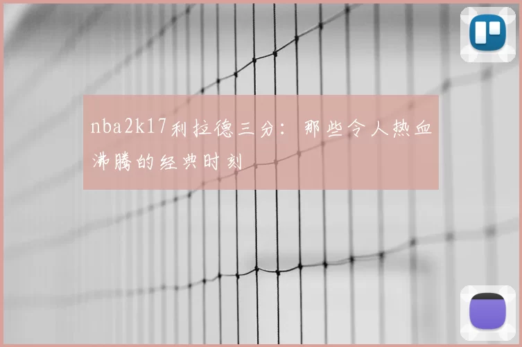 nba2k17利拉德三分:那些令人热血沸腾的经典时刻