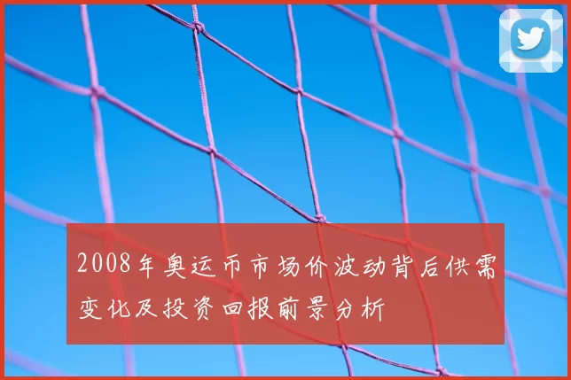 2008年奥运币市场价波动背后供需变化及投资回报前景分析
