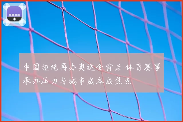 中国拒绝再办奥运会背后 体育赛事承办压力与城市成本成焦点