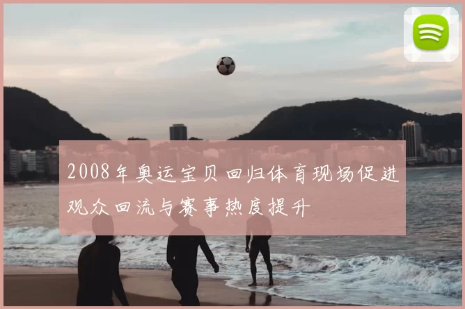2008年奥运宝贝回归体育现场促进观众回流与赛事热度提升