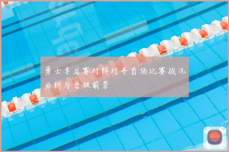 勇士季后赛对阵对手首场比赛战况分析与晋级前景