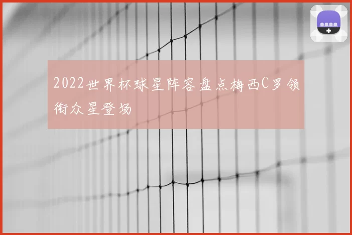 2022世界杯球星阵容盘点梅西C罗领衔众星登场