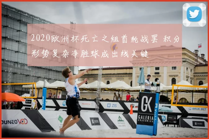 2020欧洲杯死亡之组首轮战罢 积分形势复杂净胜球成出线关键