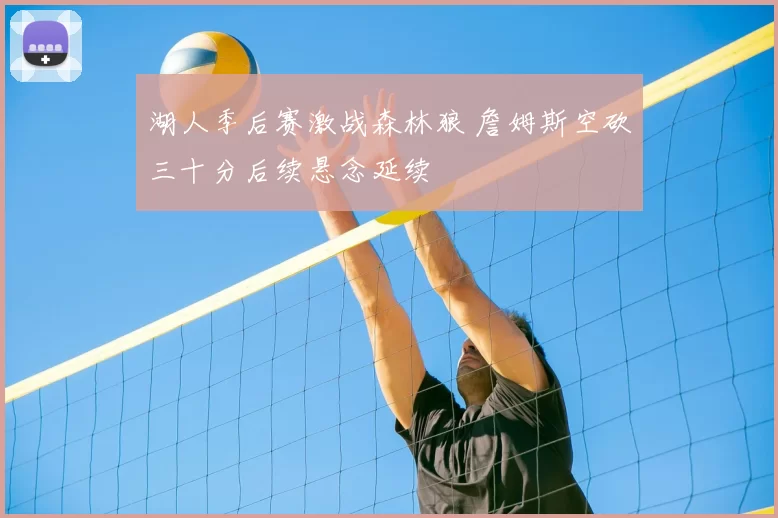 湖人季后赛激战森林狼 詹姆斯空砍三十分后续悬念延续