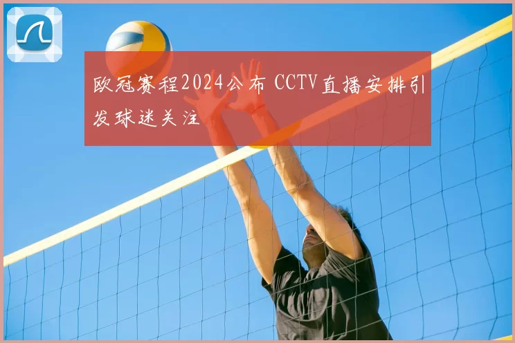 欧冠赛程2024公布 CCTV直播安排引发球迷关注