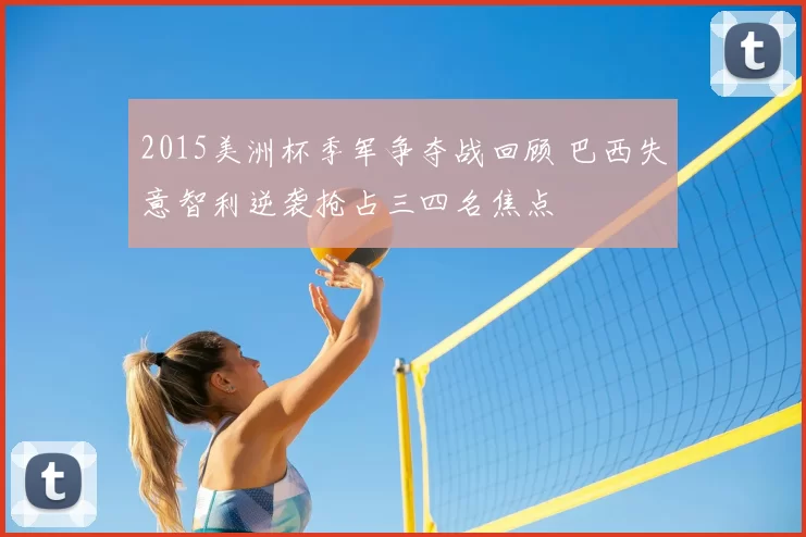 2015美洲杯季军争夺战回顾 巴西失意智利逆袭抢占三四名焦点