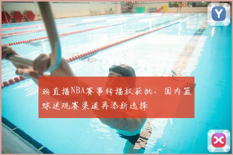 狗直播NBA赛事转播权获批，国内篮球迷观赛渠道再添新选择