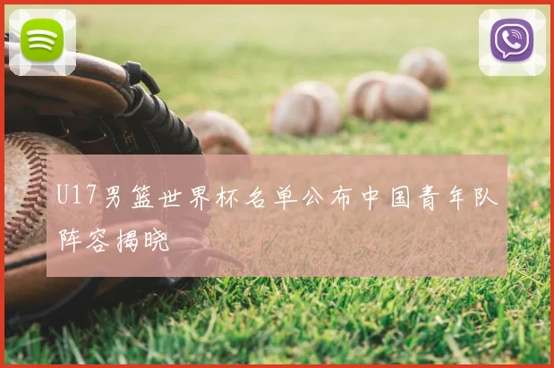 U17男篮世界杯名单公布中国青年队阵容揭晓