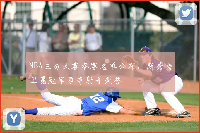 NBA三分大赛参赛名单公布,新秀与卫冕冠军争夺射手荣誉