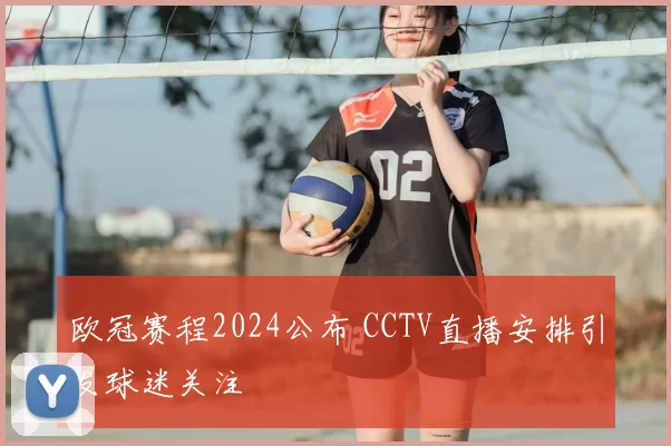 欧冠赛程2024公布 CCTV直播安排引发球迷关注