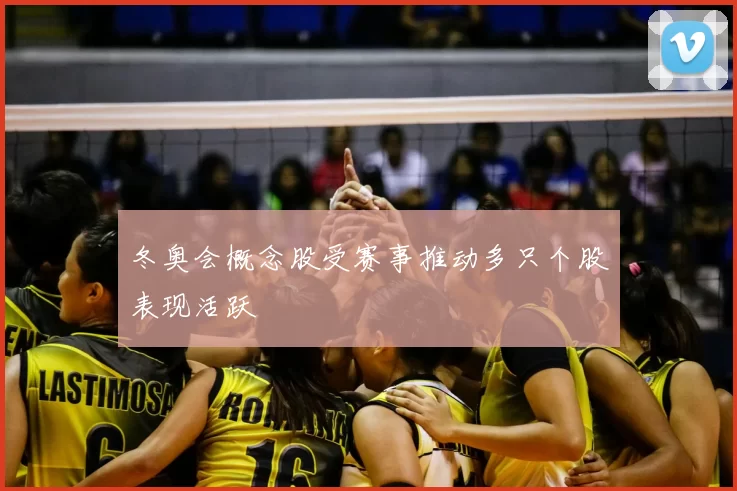 冬奥会概念股受赛事推动多只个股表现活跃