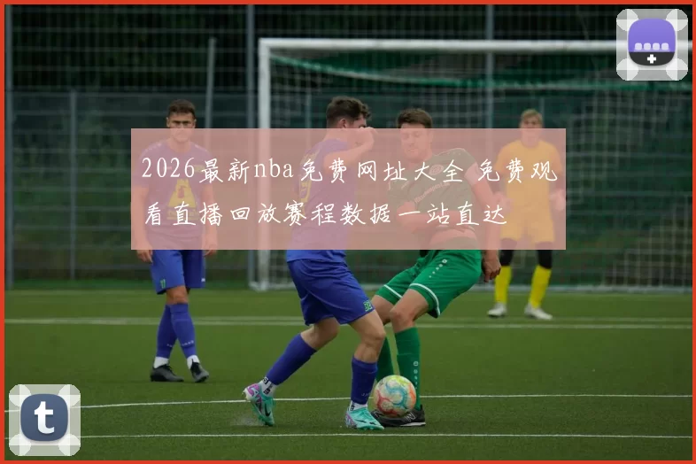 2026最新nba免费网址大全 免费观看直播回放赛程数据一站直达