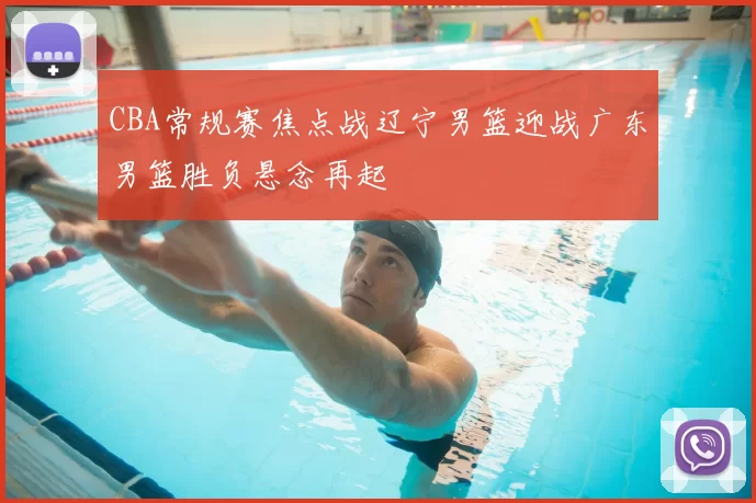 CBA常规赛焦点战辽宁男篮迎战广东男篮胜负悬念再起