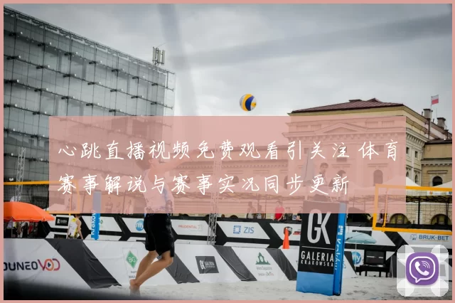 心跳直播视频免费观看引关注 体育赛事解说与赛事实况同步更新