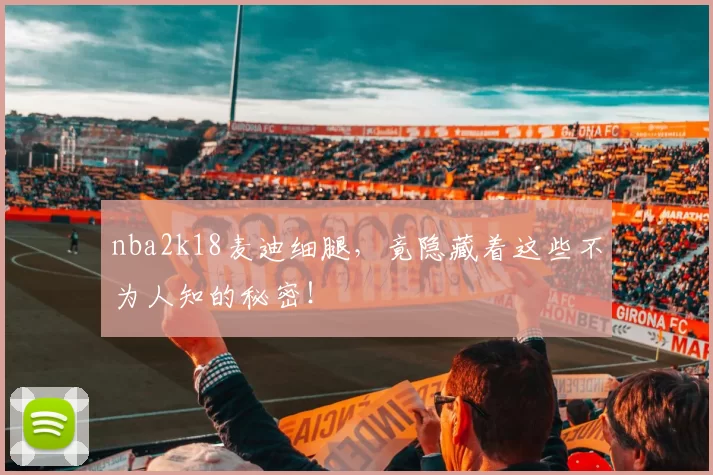 nba2k18麦迪细腿，竟隐藏着这些不为人知的秘密！