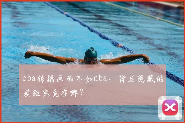 cba转播画面不如nba,背后隐藏的差距究竟在哪?