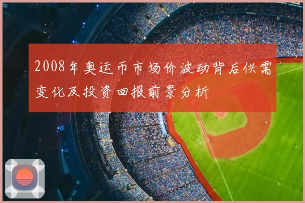 2008年奥运币市场价波动背后供需变化及投资回报前景分析