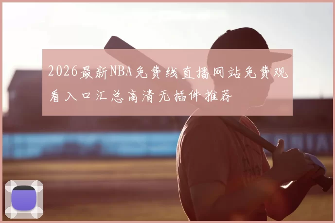 2026最新NBA免费线直播网站免费观看入口汇总高清无插件推荐