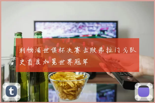 利物浦世俱杯决赛击败弗拉门戈队史首度加冕世界冠军