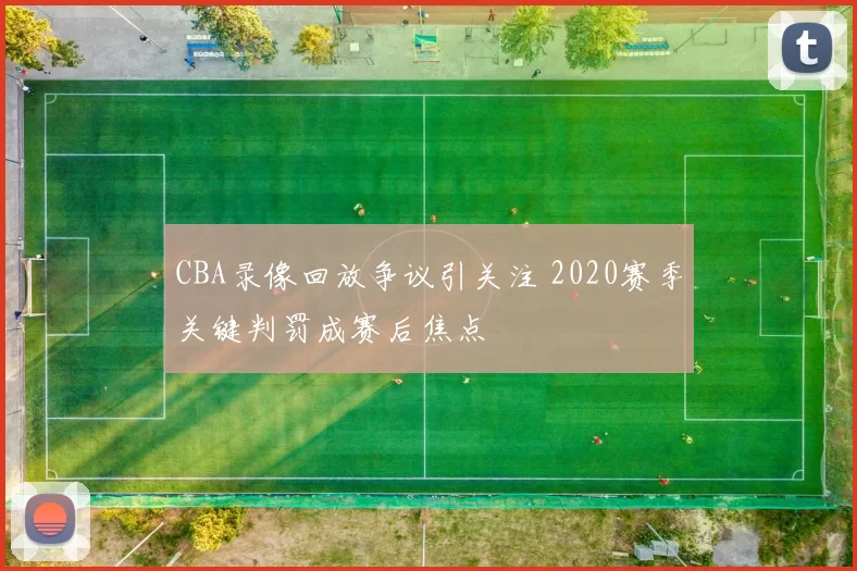CBA录像回放争议引关注 2020赛季关键判罚成赛后焦点