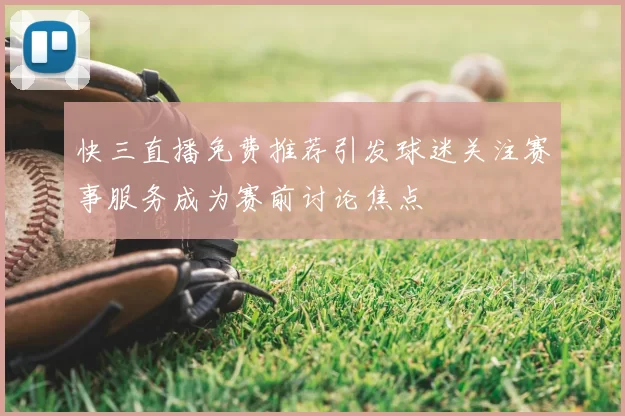 快三直播免费推荐引发球迷关注赛事服务成为赛前讨论焦点