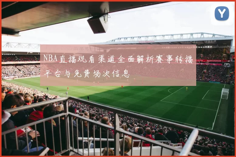 NBA直播观看渠道全面解析赛事转播平台与免费场次信息