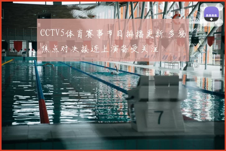 CCTV5体育赛事节目排播更新 多场焦点对决接连上演备受关注