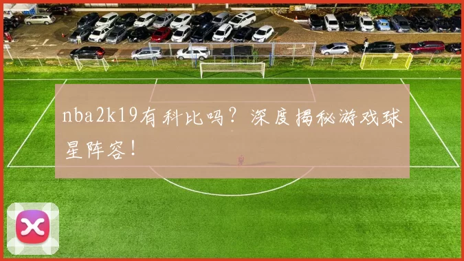 nba2k19有科比吗?深度揭秘游戏球星阵容!