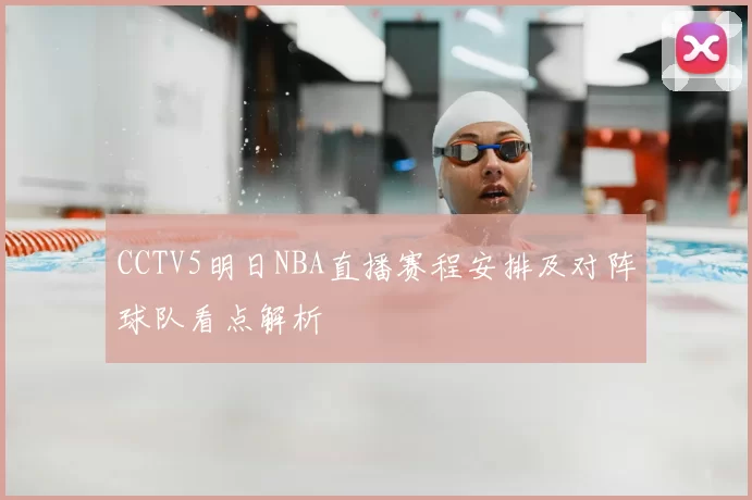 CCTV5明日NBA直播赛程安排及对阵球队看点解析