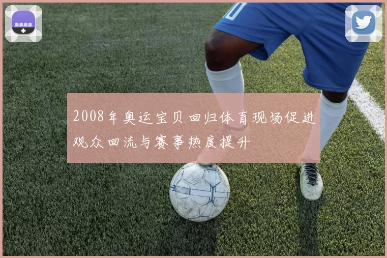 2008年奥运宝贝回归体育现场促进观众回流与赛事热度提升
