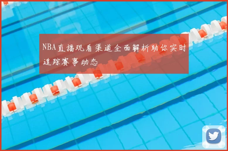 NBA直播观看渠道全面解析助你实时追踪赛事动态