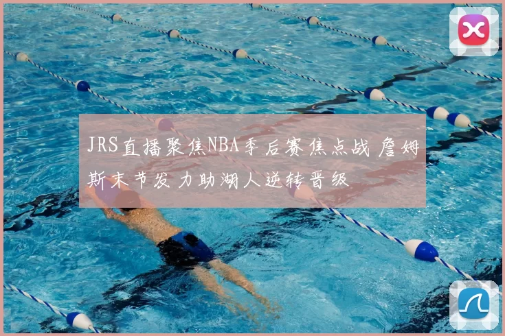 JRS直播聚焦NBA季后赛焦点战 詹姆斯末节发力助湖人逆转晋级