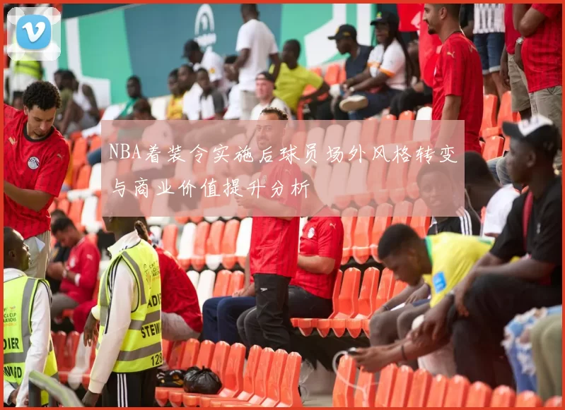 NBA着装令实施后球员场外风格转变与商业价值提升分析