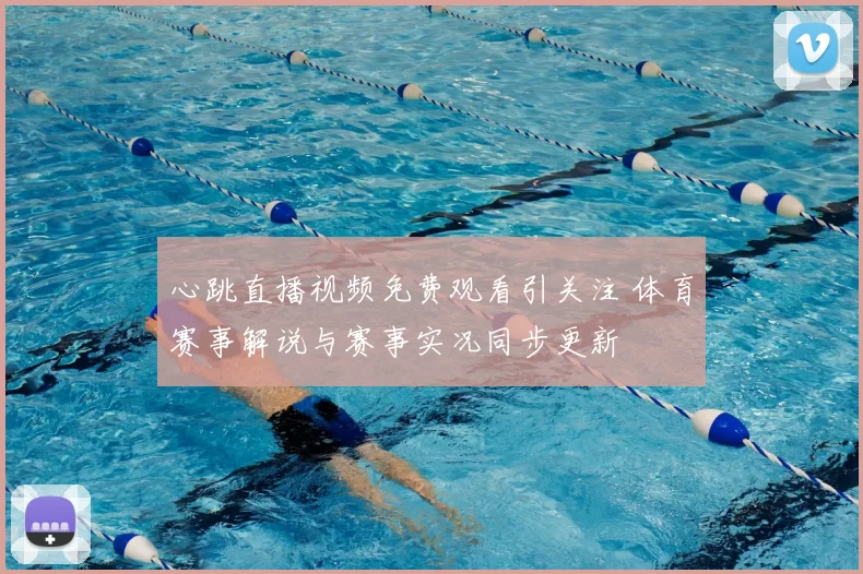 心跳直播视频免费观看引关注 体育赛事解说与赛事实况同步更新