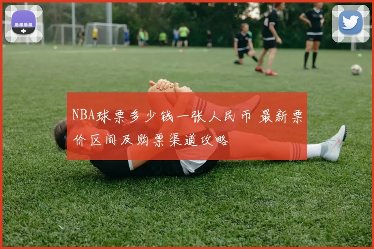 NBA球票多少钱一张人民币 最新票价区间及购票渠道攻略