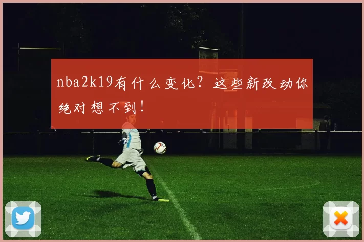nba2k19有什么变化？这些新改动你绝对想不到！